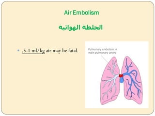 Air Embolism
‫الهوائية‬ ‫الجلطة‬
 .5-1 ml/kg air may be fatal.
 