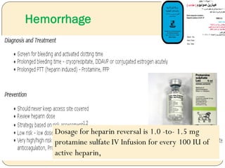 Hemorrhage
Dosage for heparin reversal is 1.0 -to- 1.5 mg
protamine sulfate IV Infusion for every 100 IU of
active heparin,
 