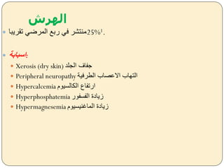 ‫الهرش‬
 ‫تقريبا‬ ‫المرضل‬ ‫ربل‬ ‫فل‬ ‫%52منتشر‬1.
 ‫اسبابة‬:
 Xerosis (dry skin) ‫الجلد‬ ‫ةفاف‬
 Peripheral neuropathy ‫العرفية‬ ‫االعصاب‬ ‫التهاب‬
 Hypercalcemia ‫السيوم‬ ‫ال‬ ‫ارتفاع‬
 Hyperphosphatemia ‫الفسفور‬ ‫زيادة‬
 Hypermagnesemia ‫الماغنيسيوم‬ ‫زيادة‬
 