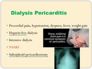  Precordial pain, hypotension, dyspnea, fever, weight gain
 Heparin free dialysis
 Intensive dialysis
 NSAID
 Subxiphoid pericardiostomy
Dialysis Pericarditis
 