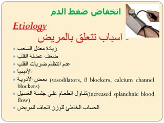 ‫الدم‬ ‫ضغط‬ ‫انخفاض‬
Etiology
‫بالمريض‬ ‫تتعلق‬ ‫اسباب‬ -
 ‫السحب‬ ‫معدل‬ ‫زيادة‬
 ‫القلب‬ ‫عضلة‬ ‫ضعف‬
 ‫القلب‬ ‫ضربات‬ ‫انتظام‬ ‫عدم‬
 ‫األنيميا‬
 ‫األدييضة‬ ‫بعضض‬ (vasodilators, ß blockers, calcium channel
blockers)
 ‫سضي‬ ‫ال‬ ‫ةلسضة‬ ‫علضل‬ ‫الععضام‬ ‫(تنضايل‬increased splanchnic blood
flow)
 ‫للمريض‬ ‫الجاف‬ ‫للوزن‬ ‫الخاطئ‬ ‫الحساب‬
 
