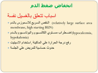 ‫الدم‬ ‫ضغط‬ ‫انخفاض‬
‫نفسة‬ ‫سي‬ ‫بال‬ ‫تتعلق‬ ‫اسباب‬
 ‫بالضدم‬ ‫لمسضموزا‬ ‫السضريل‬ ‫الضنق‬ (relatively large surface area
membrane, high starting BUN)
 ‫ضضضدم‬‫ض‬‫بال‬ ‫ضضضيوم‬‫ض‬‫يالبوتاس‬ ‫ضضضيوم‬‫ض‬‫الس‬ ‫ال‬ ‫ضضضتوس‬‫ض‬‫مس‬ ‫(اضضضضعراب‬hypocalcemia,
hypokalemia)
 ‫االسيتيت‬ ‫,استخدام‬ ‫الماكينة‬ ‫علل‬ ‫الحرارة‬ ‫درةة‬ ‫رفل‬
 ‫الجلسة‬ ‫علل‬ ‫للمريض‬ ‫حساسية‬ ‫حديث‬
 