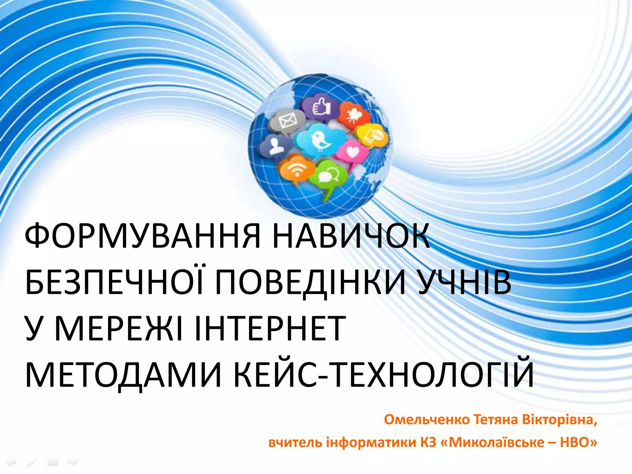 ФОРМУВАННЯ НАВИЧОК
БЕЗПЕЧНОЇ ПОВЕДІНКИ УЧНІВ
У МЕРЕЖІ ІНТЕРНЕТ
МЕТОДАМИ КЕЙС-ТЕХНОЛОГІЙ
Омельченко Тетяна Вікторівна,
вчитель інформатики КЗ «Миколаївське – НВО»
 