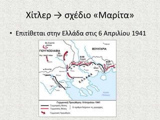 Χίτλερ → σχέδιο «Μαρίτα»
• Επιτίθεται στην Ελλάδα στις 6 Απριλίου 1941
 