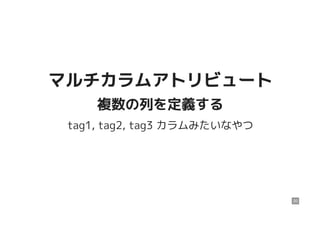 マルチカラムアトリビュートマルチカラムアトリビュート
複数の列を定義する複数の列を定義する
tag1, tag2, tag3 カラムみたいなやつ
20
 