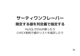 サーティワンフレーバーサーティワンフレーバー
限定する値を列定義で指定する限定する値を列定義で指定する
MySQLでENUM使ったり
CHECK制約で値のリストを指定したり
26
 