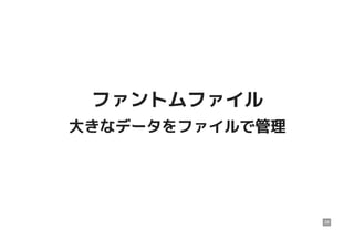 ファントムファイルファントムファイル
大きなデータをファイルで管理大きなデータをファイルで管理
28
 