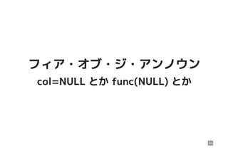 フィア・オブ・ジ・アンノウンフィア・オブ・ジ・アンノウン
col=NULL とか func(NULL) とかcol=NULL とか func(NULL) とか
32
 