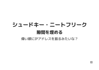 シュードキー・ニートフリークシュードキー・ニートフリーク
隙間を埋める隙間を埋める
偉い順にIPアドレスを振るみたいな？
48
 