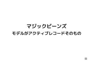 マジックビーンズマジックビーンズ
モデルがアクティブレコードそのものモデルがアクティブレコードそのもの
54
 