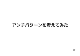 アンチパターンを考えてみたアンチパターンを考えてみた
62
 