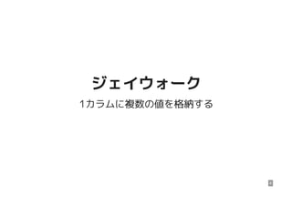 ジェイウォークジェイウォーク
1カラムに複数の値を格納する
8
 