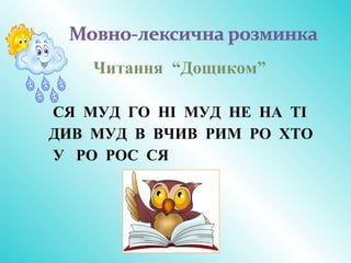 Читання “Дощиком”
СЯ МУД ГО НІ МУД НЕ НА ТІ
ДИВ МУД В ВЧИВ РИМ РО ХТО
У РО РОС СЯ
 