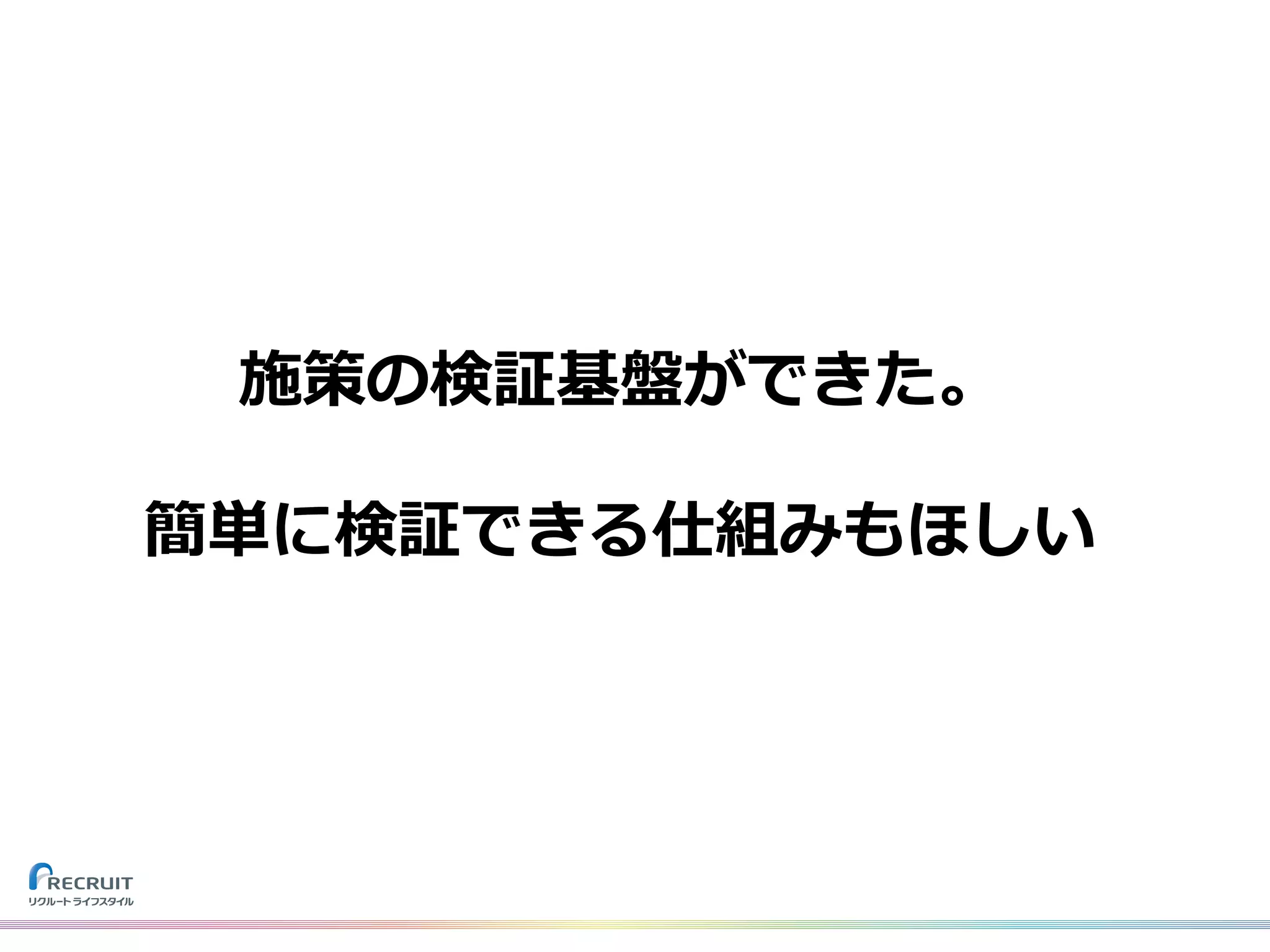 施策の検証基盤ができた。
簡単に検証できる仕組みもほしい
 