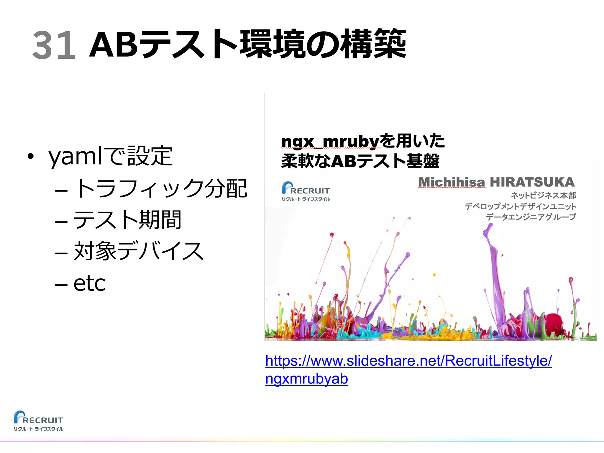 31 ABテスト環境の構築
https://www.slideshare.net/RecruitLifestyle/
ngxmrubyab
• yamlで設定
– トラフィック分配
– テスト期間
– 対象デバイス
– etc
 