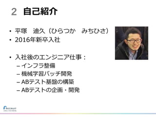 • 平塚 迪久（ひらつか みちひさ）
• 2016年新卒⼊社
• ⼊社後のエンジニア仕事：
– インフラ整備
– 機械学習バッチ開発
– ABテスト基盤の構築
– ABテストの企画・開発
2 ⾃⼰紹介
 