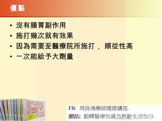 優點
• 沒有腸胃副作用
• 施打幾次就有效果
• 因為需要至醫療院所施打， 順從性高
• ㄧ次能給予大劑量
 