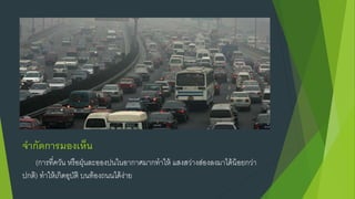 จากัดการมองเห็น
(การที่ควัน หรือฝุ่นละอองปนในอากาศมากทําให้ แสงสว่างส่องลงมาได้น้อยกว่า
ปกติ) ทําให้เกิดอุบัติ บนท้องถนนได้ง่าย
 