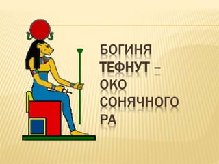 БОГИНЯ
ТЕФНУТ –
ОКО
СОНЯЧНОГО
РА
 