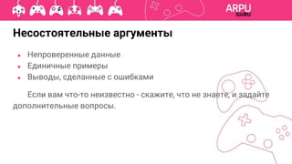 ● Непроверенные данные
● Единичные примеры
● Выводы, сделанные с ошибками
Если вам что-то неизвестно - скажите, что не знаете, и задайте
дополнительные вопросы.
Несостоятельные аргументы
 