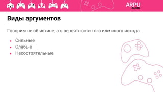 Говорим не об истине, а о вероятности того или иного исхода
● Сильные
● Слабые
● Несостоятельные
Виды аргументов
 