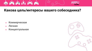 Какова цель/интересы вашего собеседника?
● Коммерческая
● Личная
● Концептуальная
 