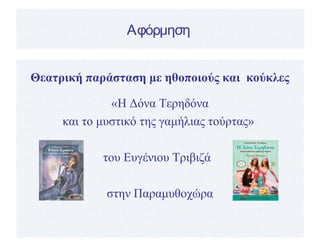 Αφόρμηση
Θεατρική παράσταση με ηθοποιούς και κούκλες
«Η Δόνα Τερηδόνα
και το μυστικό της γαμήλιας τούρτας»
του Ευγένιου Τριβιζά
στην Παραμυθοχώρα
 