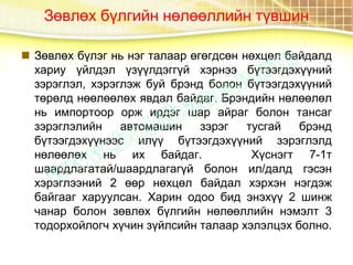 Зөвлөх бүлгийн нөлөөллийн түвшин
 Зөвлөх бүлэг нь нэг талаар өгөгдсөн нөхцөл байдалд
хариу үйлдэл үзүүлдэггүй хэрнээ бүтээгдэхүүний
зэрэглэл, хэрэглэж буй брэнд болон бүтээгдэхүүний
төрөлд нөөлөөлөх явдал байдаг. Брэндийн нөлөөлөл
нь импортоор орж ирдэг шар айраг болон тансаг
зэрэглэлийн автомашин зэрэг тусгай брэнд
бүтээгдэхүүнээс илүү бүтээгдэхүүний зэрэглэлд
нөлөөлөх нь их байдаг. Хүснэгт 7-1т
шаардлагатай/шаардлагагүй болон ил/далд гэсэн
хэрэглээний 2 өөр нөхцөл байдал хэрхэн нэгдэж
байгааг харуулсан. Харин одоо бид энэхүү 2 шинж
чанар болон зөвлөх бүлгийн нөлөөллийн нэмэлт 3
тодорхойлогч хүчин зүйлсийн талаар хэлэлцэх болно.
 