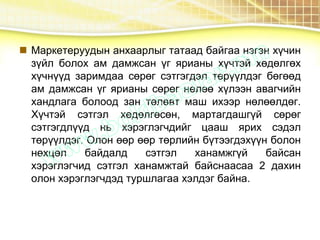  Маркетеруудын анхаарлыг татаад байгаа нэгэн хүчин
зүйл болох ам дамжсан үг ярианы хүчтэй хөдөлгөх
хүчнүүд заримдаа сөрөг сэтгэгдэл төрүүлдэг бөгөөд
ам дамжсан үг ярианы сөрөг нөлөө хүлээн авагчийн
хандлага болоод зан төлөвт маш ихээр нөлөөлдөг.
Хүчтэй сэтгэл хөдөлгөсөн, мартагдашгүй сөрөг
сэтгэгдлүүд нь хэрэглэгчдийг цааш ярих сэдэл
төрүүлдэг. Олон өөр өөр төрлийн бүтээгдэхүүн болон
нөхцөл байдалд сэтгэл ханамжгүй байсан
хэрэглэгчид сэтгэл ханамжтай байснаасаа 2 дахин
олон хэрэглэгчдэд туршлагаа хэлдэг байна.
 