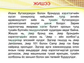 ЖИШЭЭ
Ихэнх бүтээгдэхүүн болон брэндүүд хэрэглэгчийн
хүсэл сонирхолд нийцэхийн тулд энгийн
идэвхжүүлэлт хийх нь тухайн бүтээгдэхүүн
үйлчилгээний онцлог шинж болдог. Зарим
хэрэглэгчид ямарваа нэгэн бүлэгт орохын тулд
тухайн бүлгийн гишүүнчлэлийг худалдан авдаг байна.
Жишээ нь, Jeep брэнд юм. Jeep брэндийн
хэрэглэгчдийн ихэнх нь “Jeep – ийн холбоо”-д
гишүүнээр элсэхийг хүсдэг. Эдгээр гишүүд нь Jeep
Jamborees, Jeep 101 болон Camp Jeep гэх баяр
найранд оролцдог. Эдгээр арга хэмжээнүүдэд олон
янзын газар амьдардаг Jeep хэрэглэгчидтэй уулзаж
дотносож, Jeep машиныхаа тухай ярилцаж, тухайн
холбооны ёс заншил болон зан төлвийг бүрдүүлдэг.
 