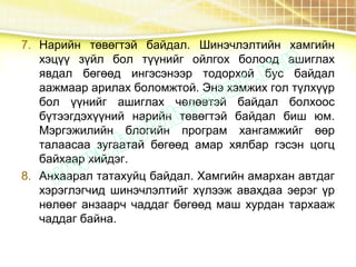 7. Нарийн төвөгтэй байдал. Шинэчлэлтийн хамгийн
хэцүү зүйл бол түүнийг ойлгох болоод ашиглах
явдал бөгөөд ингэсэнээр тодорхой бус байдал
аажмаар арилах боломжтой. Энэ хэмжих гол түлхүүр
бол үүнийг ашиглах чөлөөтэй байдал болхоос
бүтээгдэхүүний нарийн төвөгтэй байдал биш юм.
Мэргэжилийн блогийн програм хангамжийг өөр
талаасаа зугаатай бөгөөд амар хялбар гэсэн цогц
байхаар хийдэг.
8. Анхаарал татахуйц байдал. Хамгийн амархан автдаг
хэрэглэгчид шинэчлэлтийг хүлээж авахдаа эерэг үр
нөлөөг анзаарч чаддаг бөгөөд маш хурдан тархааж
чаддаг байна.
 
