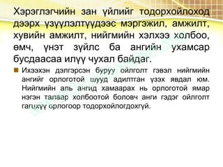 Хэрэглэгчийн зан үйлийг тодорхойлоход
дээрх үзүүлэлтүүдээс мэргэжил, амжилт,
хувийн амжилт, нийгмийн хэлхээ холбоо,
өмч, үнэт зүйлс ба ангийн ухамсар
бусдаасаа илүү чухал байдаг.
 Ихээхэн дэлгэрсэн буруу ойлголт гэвэл нийгмийн
ангийг орлоготой шууд адилтган үзэх явдал юм.
Нийгмийн аль ангид хамаарах нь орлоготой ямар
нэгэн талаар холбоотой боловч анги гэдэг ойлголт
гагцхүү орлогоор тодорхойлогдохгүй.
 