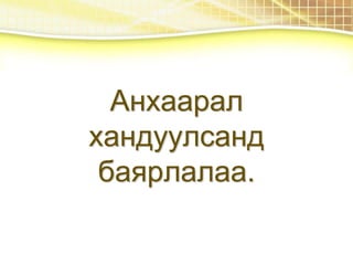 Анхаарал
хандуулсанд
баярлалаа.
 