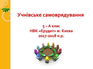 Учнівське самоврядування
5 – А клас
НВК «Ерудит» м. Києва
2017-2018 н.р.
 