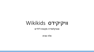 ‫וויקיקידס‬Wikikids
‫לילדים‬ ‫מקוונת‬ ‫אנציקלופדיה‬
‫שגיא‬ ‫אלה‬
 