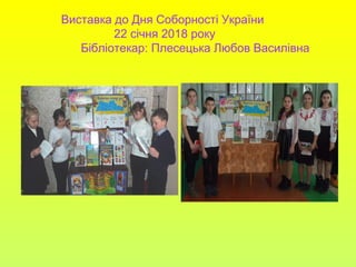 Виставка до Дня Соборності України
22 січня 2018 року
Бібліотекар: Плесецька Любов Василівна
 
