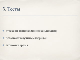 5. Тесты
✤ отсекают неподходящих кандидатов;
✤ помогают выучить материал;
✤ экономят время.
 