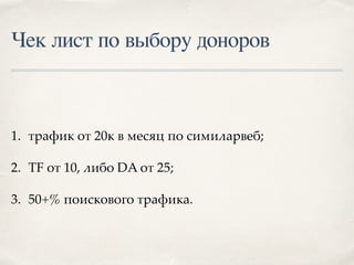 Чек лист по выбору доноров
1. трафик от 20к в месяц по симиларвеб;
2. TF от 10, либо DA от 25;
3. 50+% поискового трафика.
 