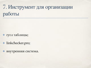 7. Инструмент для организации
работы
✤ гугл таблицы;
✤ linkchecker.pro;
✤ внутренняя система.
 