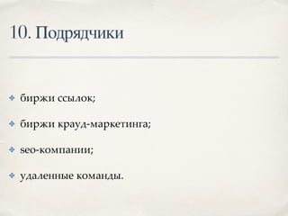 10. Подрядчики
✤ биржи ссылок;
✤ биржи крауд-маркетинга;
✤ seo-компании;
✤ удаленные команды.
 