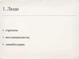 1. Люди
✤ стратеги;
✤ seo-специалисты;
✤ линкбилдеры.
 
