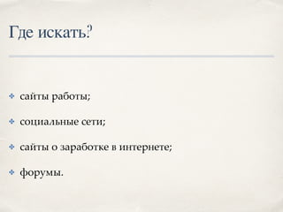 Где искать?
✤ сайты работы;
✤ социальные сети;
✤ сайты о заработке в интернете;
✤ форумы.
 