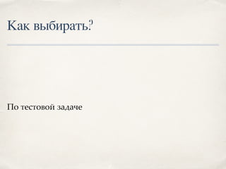Как выбирать?
По тестовой задаче
 