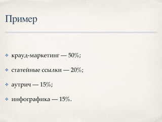 Пример
✤ крауд-маркетинг — 50%;
✤ статейные ссылки — 20%;
✤ аутрич — 15%;
✤ инфографика — 15%.
 