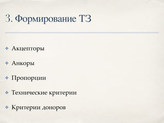 3. Формирование ТЗ
✤ Акцепторы
✤ Анкоры
✤ Пропорции
✤ Технические критерии
✤ Критерии доноров
 
