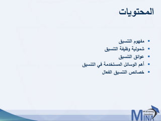 © This document contains confidential information and is for the use of the Egyptian Banking Institute.3838
‫المحتويات‬
‫التنسيق‬ ‫مفهوم‬
‫التنسيق‬ ‫وظيفة‬ ‫شمولية‬
‫التنسيق‬ ‫ائق‬‫و‬‫ع‬
‫التنسيق‬ ‫في‬ ‫المستخدمة‬ ‫الوسائل‬ ‫أهم‬
‫الفعال‬ ‫التنسيق‬ ‫خصائص‬
 