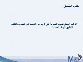 © This document contains confidential information and is for the use of the Egyptian Banking Institute.3939
‫التنسيق‬ ‫مفهوم‬
”‫الت‬‫و‬ ‫التصرف‬ ‫في‬ ‫الجهود‬ ‫هذه‬ ‫توجه‬ ‫لكي‬ ‫الجماعة‬ ‫لجهود‬ ‫المنظم‬ ‫الترتيب‬‫نفيذ‬
‫المحدد‬ ‫الهدف‬ ‫لتحقيق‬“
 