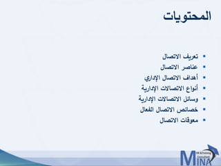 © This document contains confidential information and is for the use of the Egyptian Banking Institute.5656
‫المحتويات‬
‫االتصال‬ ‫تعريف‬
‫االتصال‬ ‫عناصر‬
‫ي‬‫اإلدار‬ ‫االتصال‬ ‫أهداف‬
‫اإلدارية‬ ‫االتصاالت‬ ‫اع‬‫و‬‫أن‬
‫اإلدارية‬ ‫االتصاالت‬ ‫وسائل‬
‫الفعال‬ ‫االتصال‬ ‫خصائص‬
‫االتصال‬ ‫معوقات‬
 