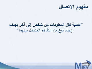 © This document contains confidential information and is for the use of the Egyptian Banking Institute.5757
‫االتصال‬ ‫مفهوم‬
”‫بهدف‬ ‫آخر‬ ‫إلى‬ ‫شخص‬ ‫من‬ ‫المعلومات‬ ‫نقل‬ ‫عملية‬
‫بينهما‬ ‫المتبادل‬ ‫التفاهم‬ ‫من‬ ‫ع‬‫نو‬ ‫إيجاد‬“
 