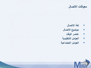 © This document contains confidential information and is for the use of the Egyptian Banking Institute.6363
‫االتصال‬ ‫معوقات‬
‫االتصال‬ ‫لغة‬
‫االتصال‬ ‫ع‬‫موضو‬
‫الوقت‬ ‫عنصر‬
‫التنظيمية‬ ‫امل‬‫و‬‫الع‬
‫االجتماعية‬ ‫امل‬‫و‬‫الع‬
 